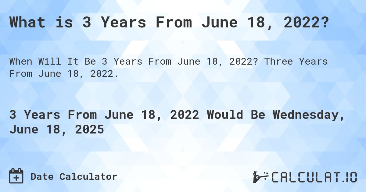 What is 3 Years From June 18, 2022?. Three Years From June 18, 2022.