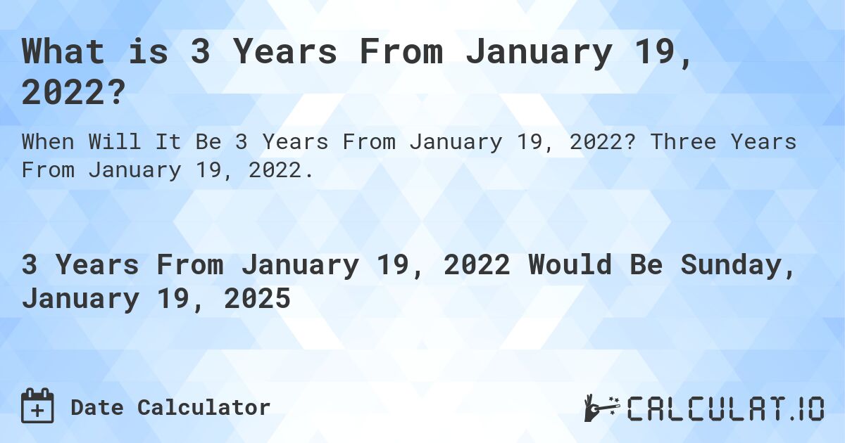 What is 3 Years From January 19, 2022?. Three Years From January 19, 2022.