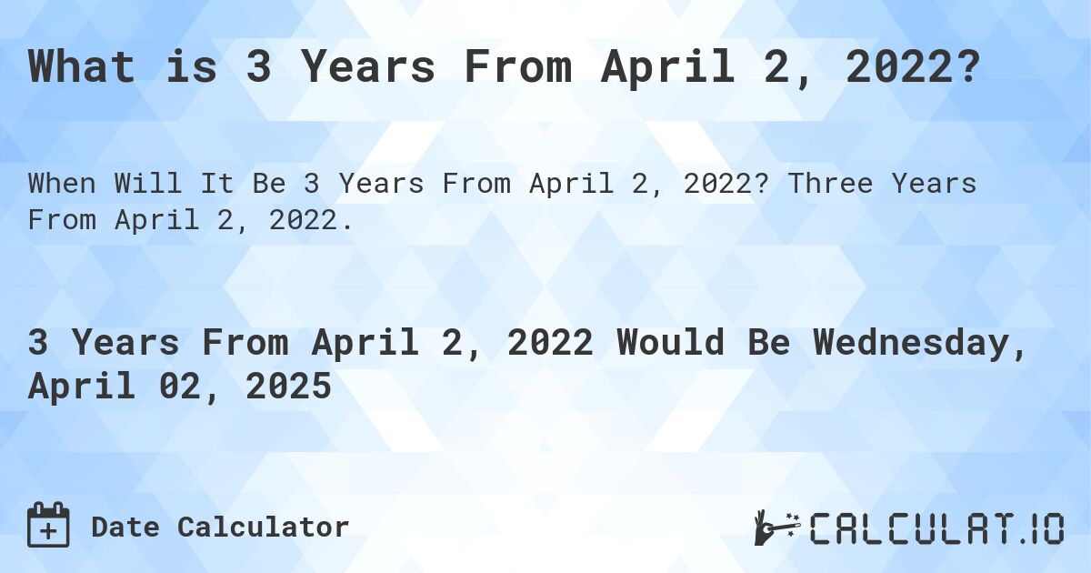 What is 3 Years From April 2, 2022?. Three Years From April 2, 2022.