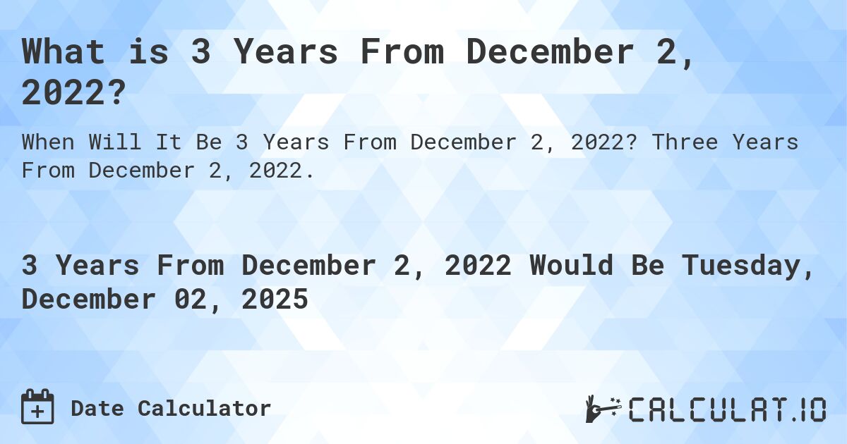 What is 3 Years From December 2, 2022?. Three Years From December 2, 2022.