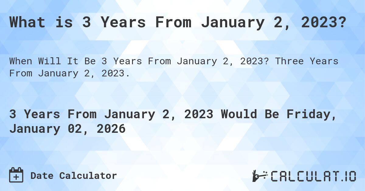 What is 3 Years From January 2, 2023?. Three Years From January 2, 2023.