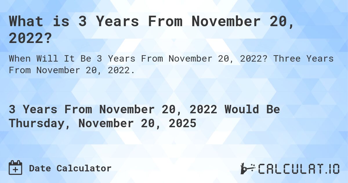 What is 3 Years From November 20, 2022?. Three Years From November 20, 2022.