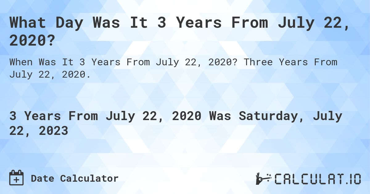 What Day Was It 3 Years From July 22, 2020?. Three Years From July 22, 2020.