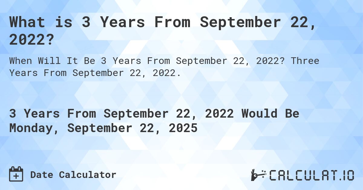 What is 3 Years From September 22, 2022?. Three Years From September 22, 2022.