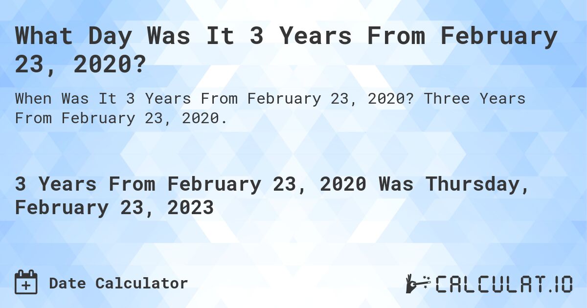 What Day Was It 3 Years From February 23, 2020?. Three Years From February 23, 2020.