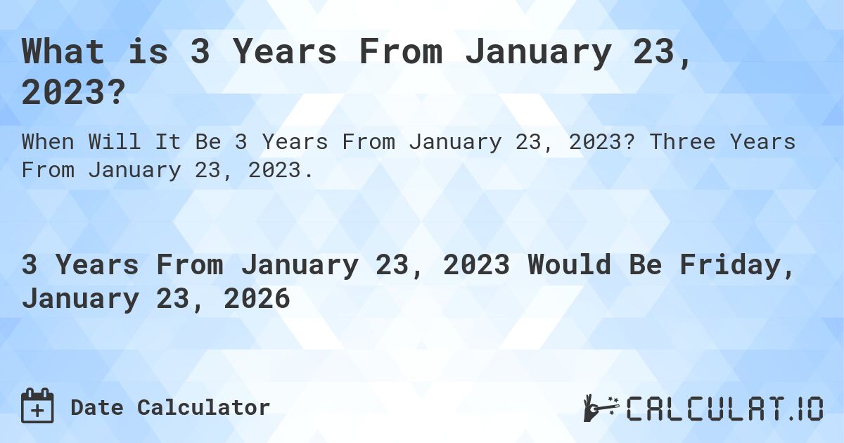 What is 3 Years From January 23, 2023?. Three Years From January 23, 2023.