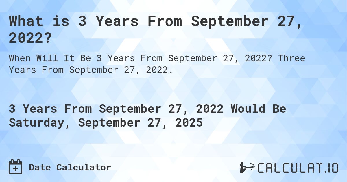 What is 3 Years From September 27, 2022?. Three Years From September 27, 2022.
