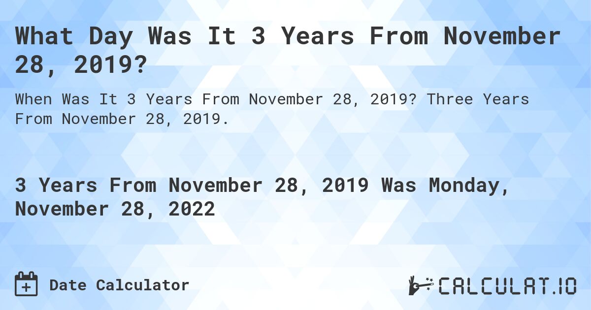 What Day Was It 3 Years From November 28, 2019?. Three Years From November 28, 2019.