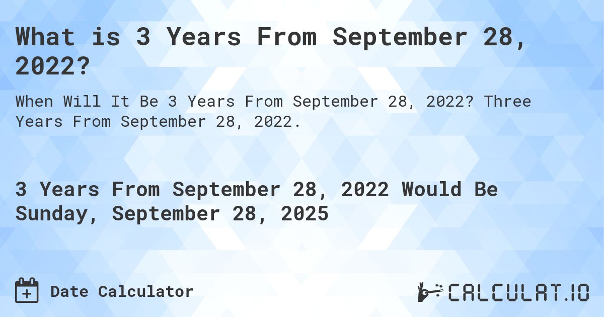What is 3 Years From September 28, 2022?. Three Years From September 28, 2022.