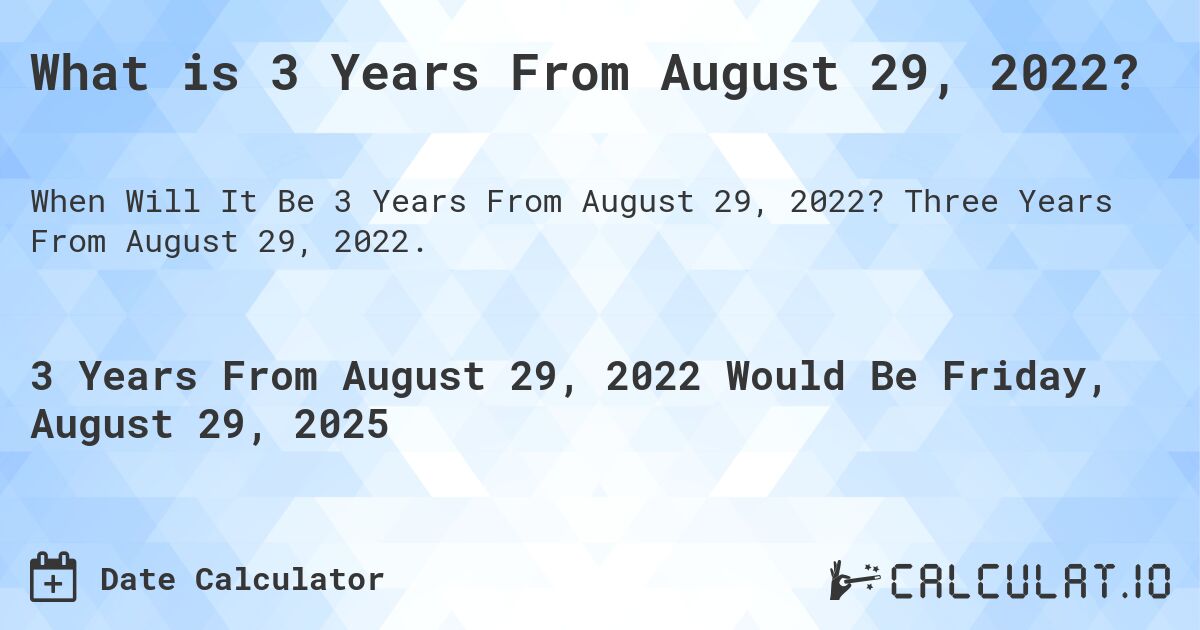 What is 3 Years From August 29, 2022?. Three Years From August 29, 2022.