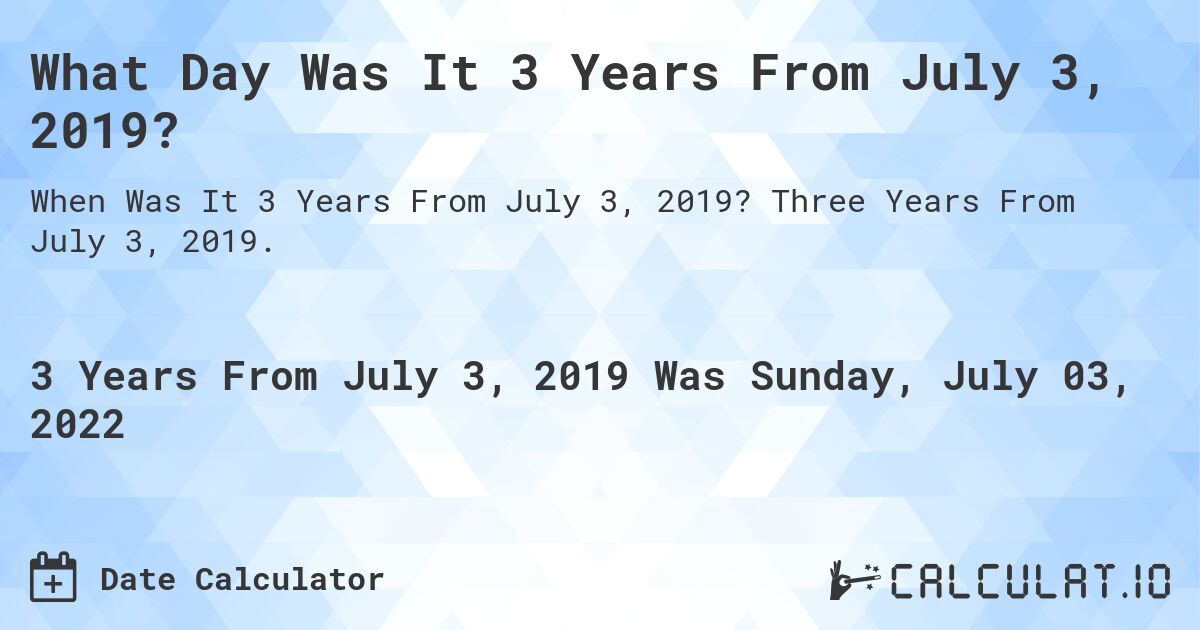 What Day Was It 3 Years From July 3, 2019?. Three Years From July 3, 2019.