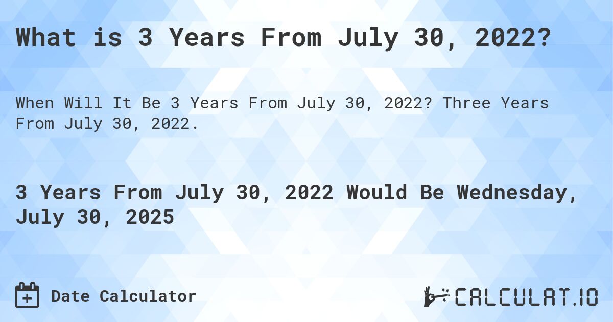 What is 3 Years From July 30, 2022?. Three Years From July 30, 2022.