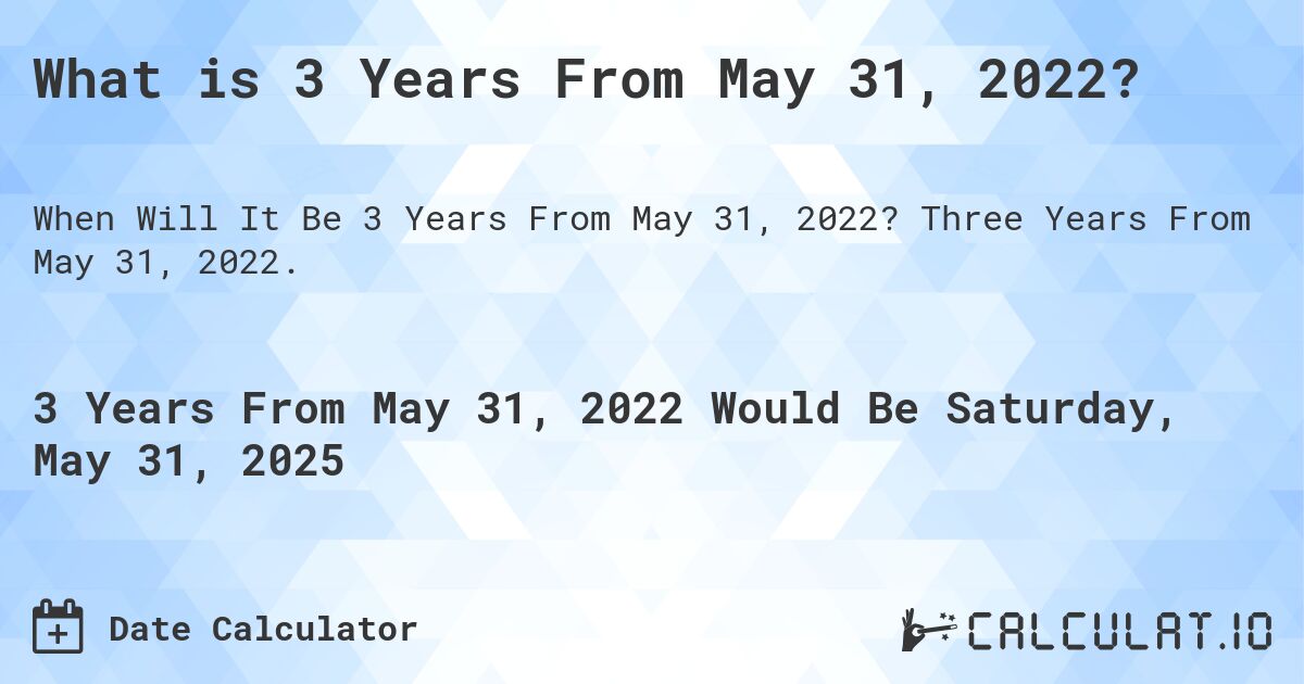 What is 3 Years From May 31, 2022?. Three Years From May 31, 2022.