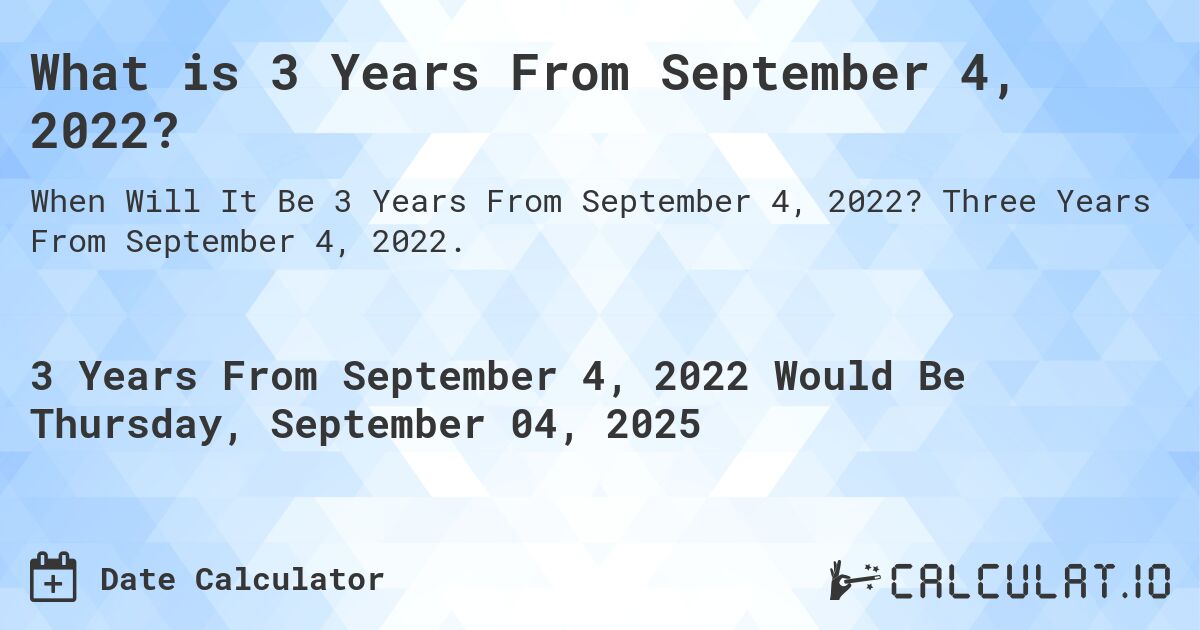 What is 3 Years From September 4, 2022?. Three Years From September 4, 2022.