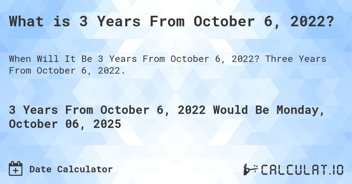 What is 3 Years From October 6, 2022?. Three Years From October 6, 2022.