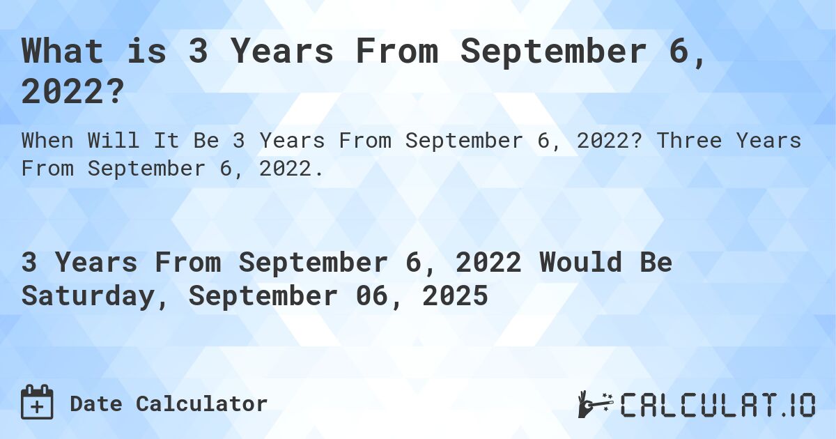 What is 3 Years From September 6, 2022?. Three Years From September 6, 2022.
