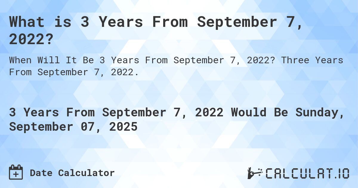 What is 3 Years From September 7, 2022?. Three Years From September 7, 2022.