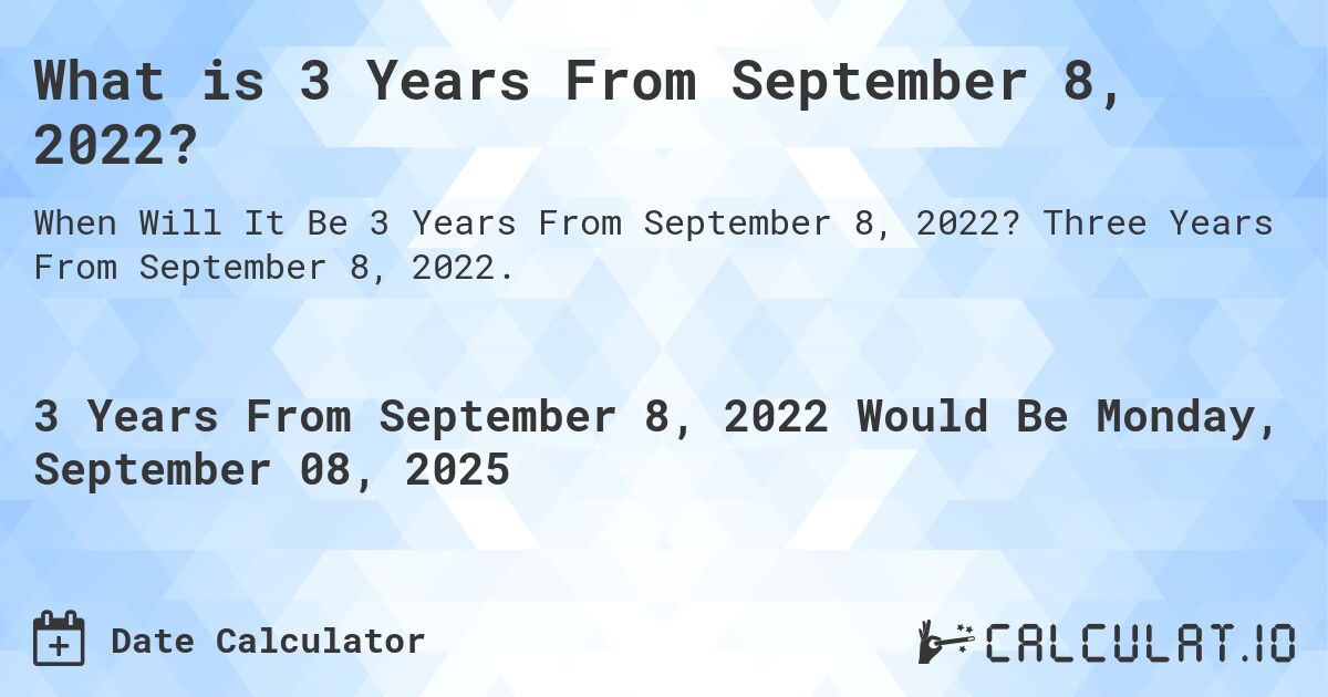 What is 3 Years From September 8, 2022?. Three Years From September 8, 2022.