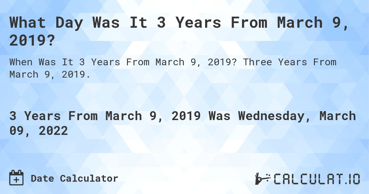What Day Was It 3 Years From March 9, 2019?. Three Years From March 9, 2019.