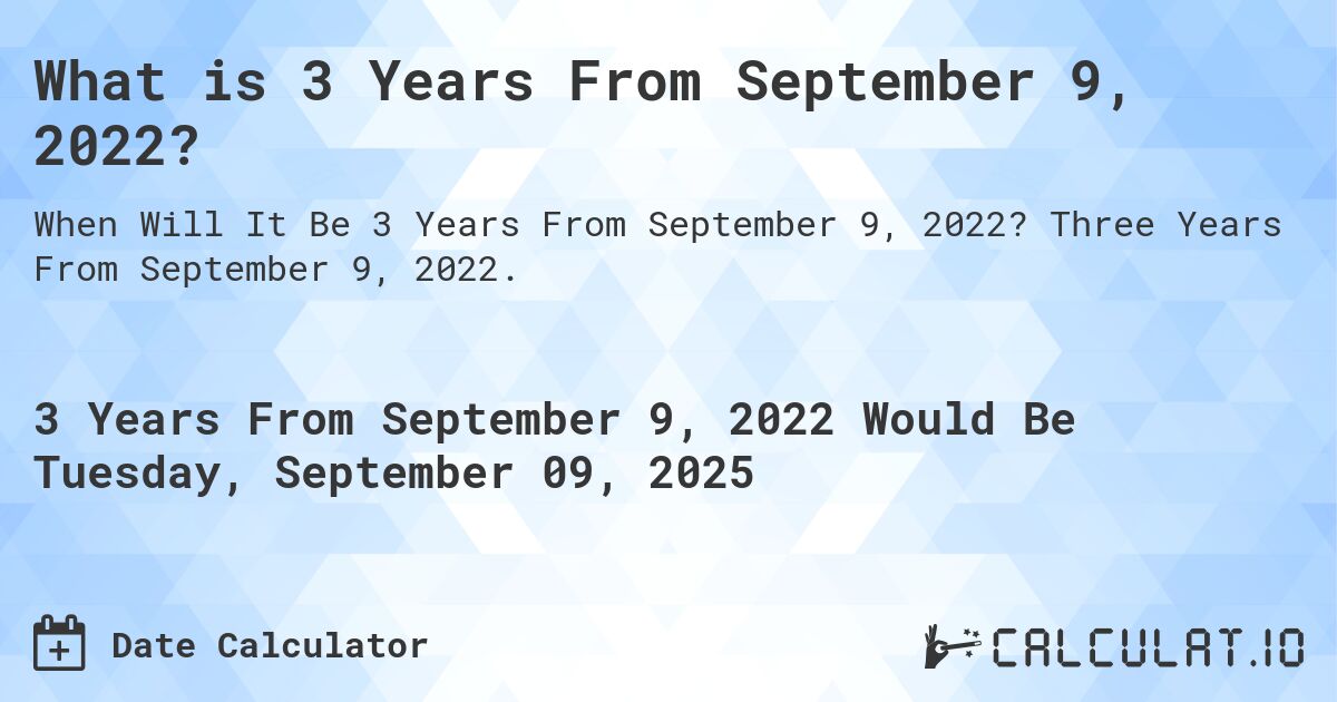 What is 3 Years From September 9, 2022?. Three Years From September 9, 2022.