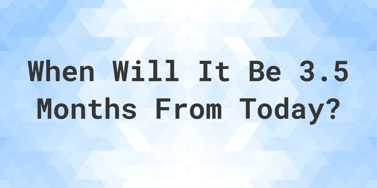 What Is 3 5 Months From Today Calculatio