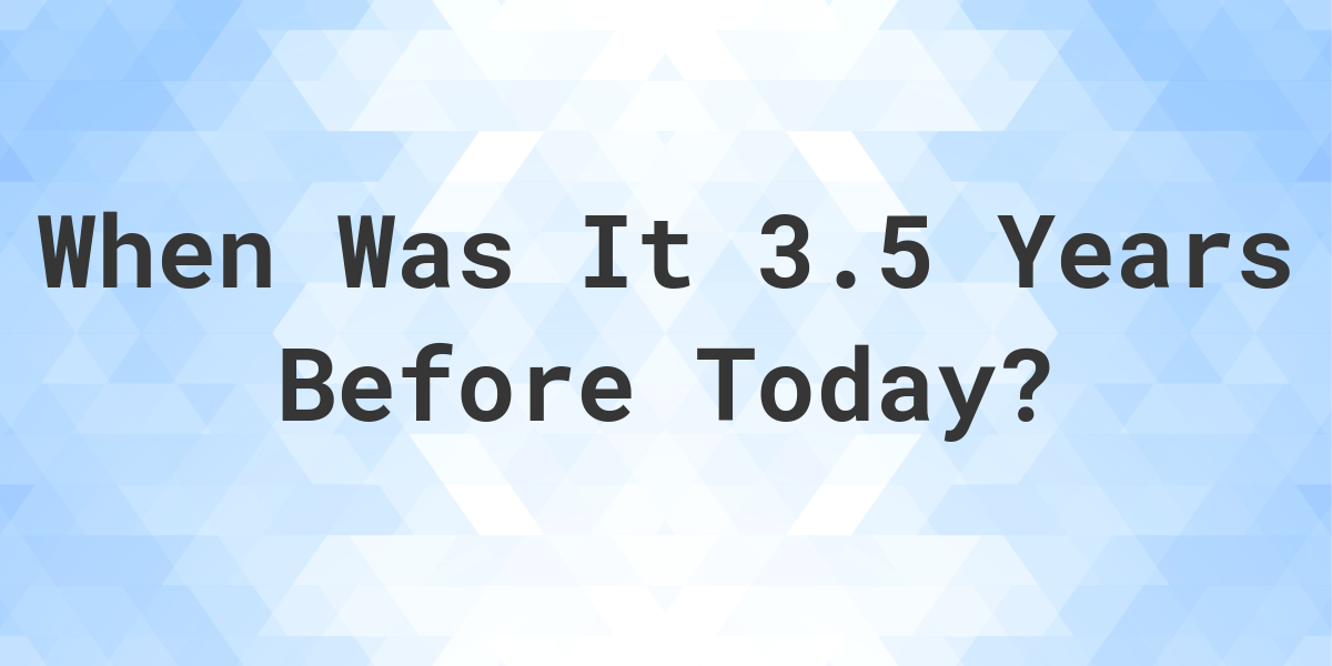 what-day-was-it-3-5-years-ago-from-today-calculatio