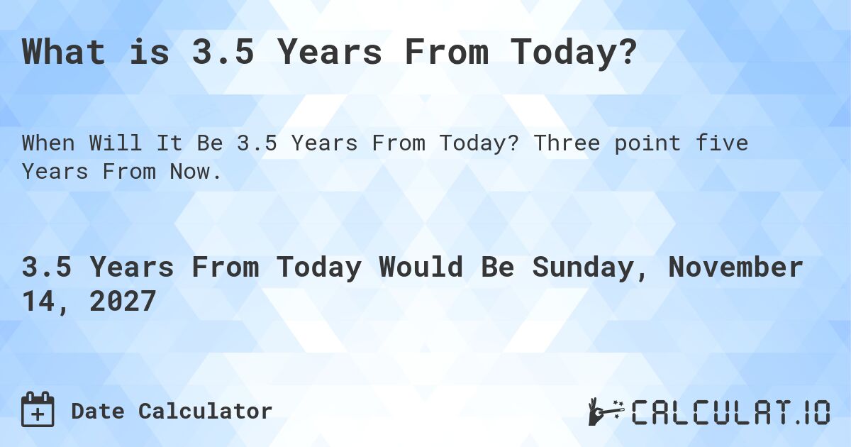 What is 3.5 Years From Today?. Three point five Years From Now.