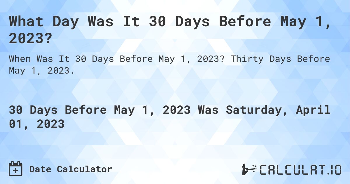 What Day Was It 30 Days Before May 1, 2023?. Thirty Days Before May 1, 2023.
