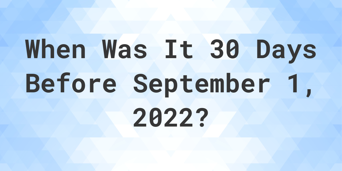 What Was The Date 30 Days Before September 01, 2022? Calculatio