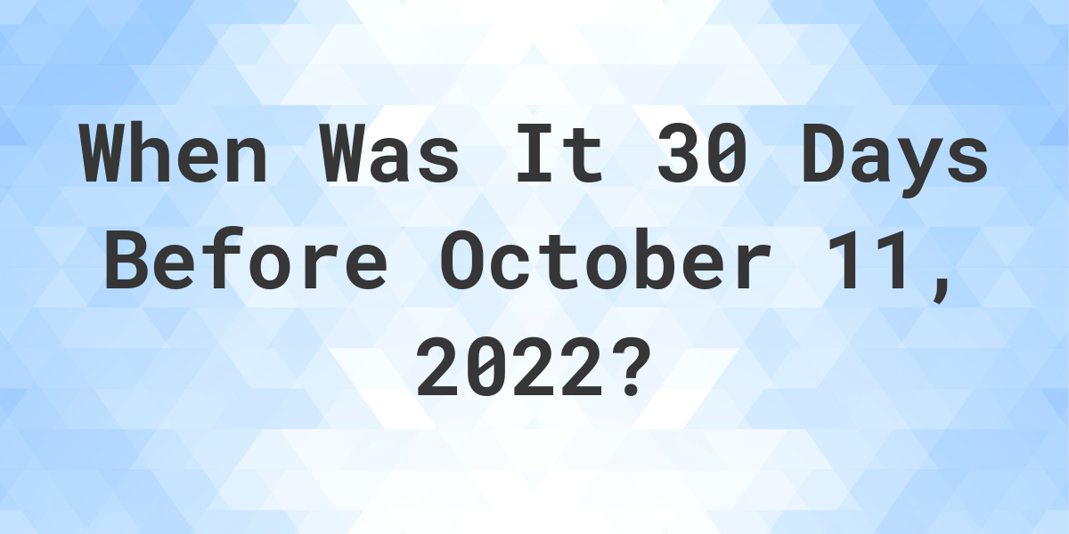 what-was-the-date-30-days-before-october-11-2022-calculatio