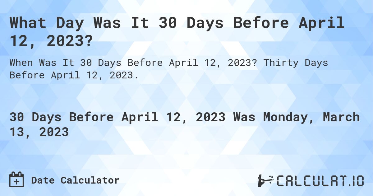 What Day Was It 30 Days Before April 12, 2023?. Thirty Days Before April 12, 2023.