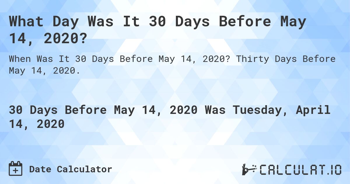 What Day Was It 30 Days Before May 14, 2020?. Thirty Days Before May 14, 2020.