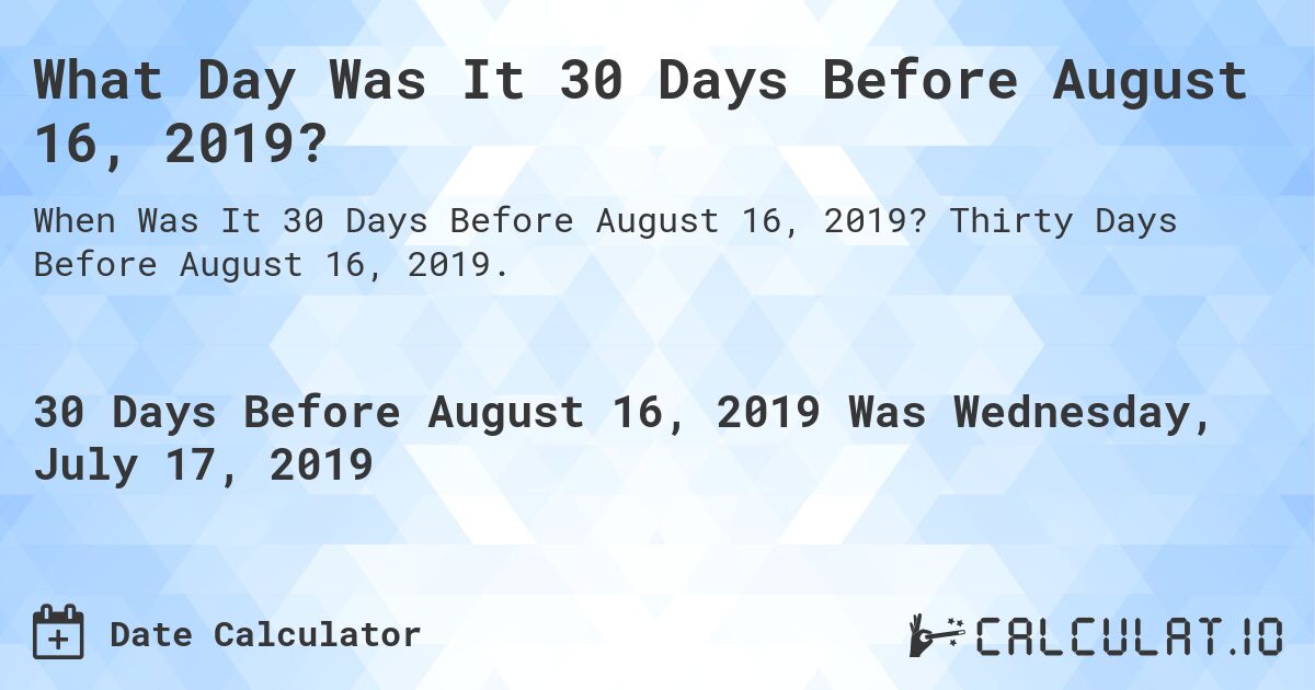 What Day Was It 30 Days Before August 16, 2019?. Thirty Days Before August 16, 2019.