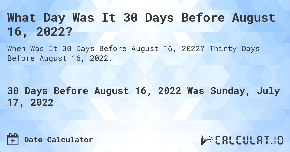 What Day Was It 30 Days Before August 16, 2022?. Thirty Days Before August 16, 2022.