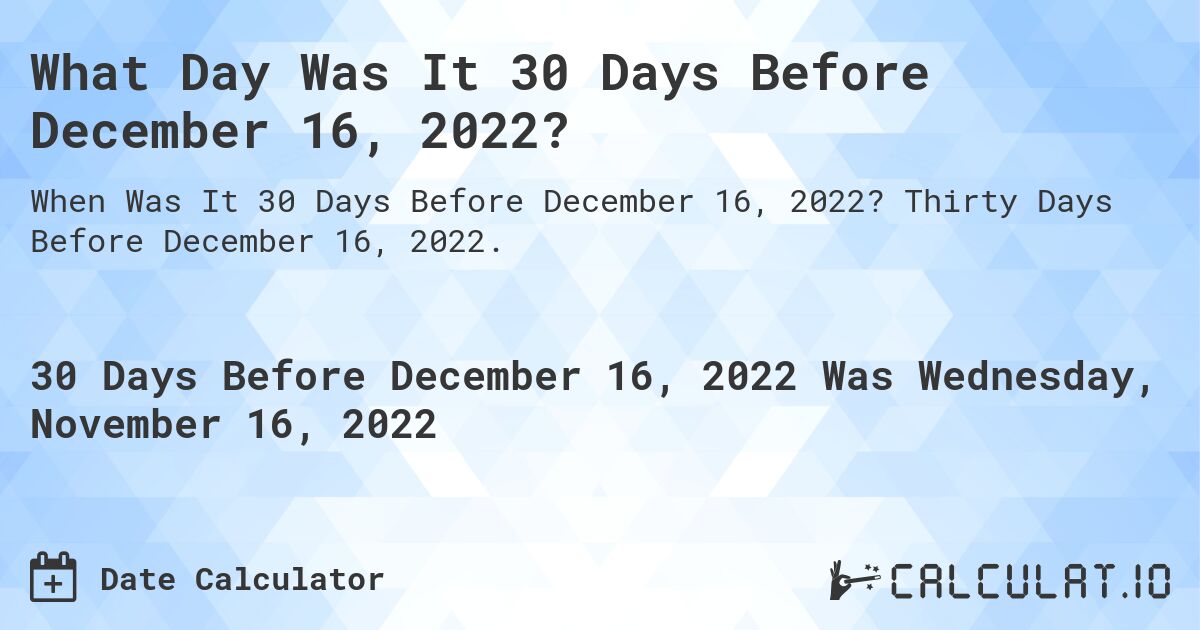 What Day Was It 30 Days Before December 16, 2022?. Thirty Days Before December 16, 2022.