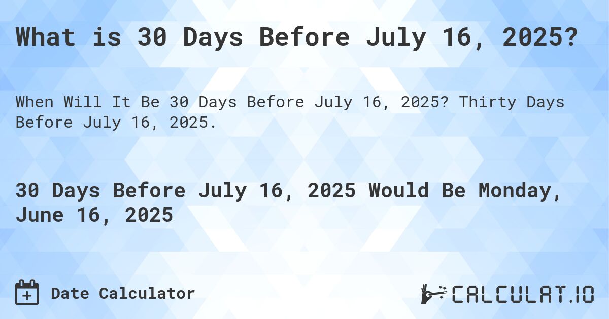 What is 30 Days Before July 16, 2025?. Thirty Days Before July 16, 2025.