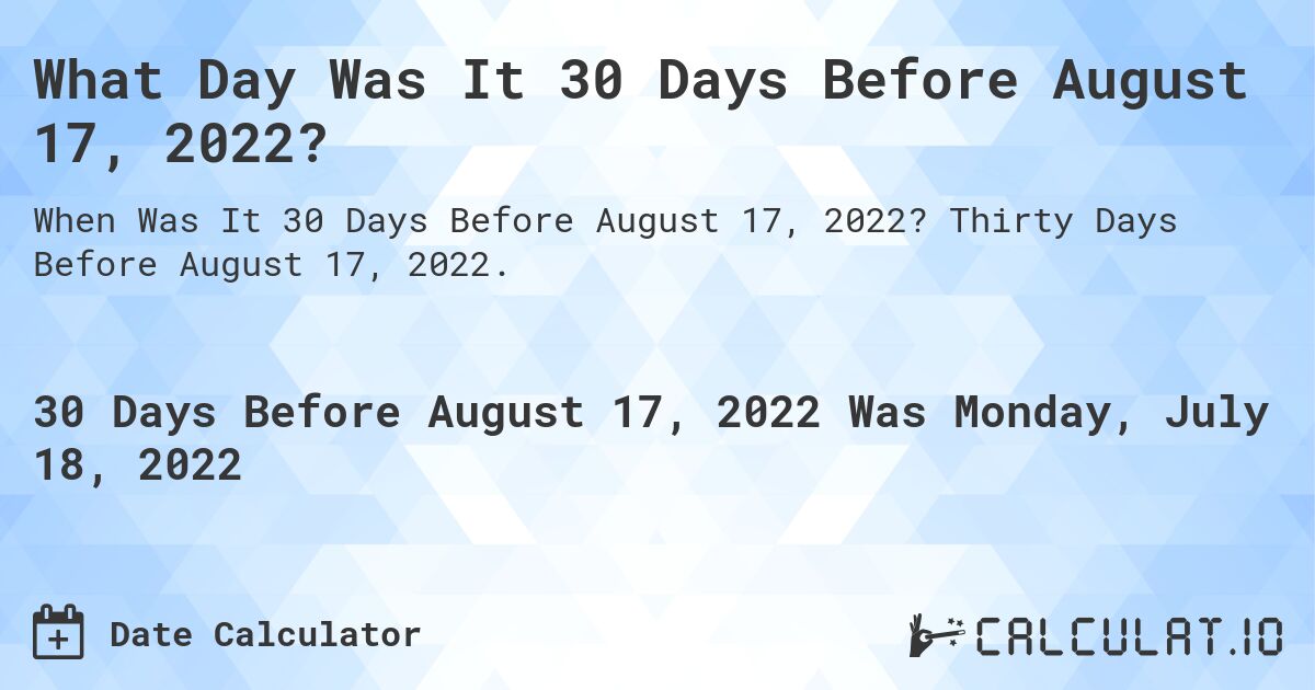 What Day Was It 30 Days Before August 17, 2022?. Thirty Days Before August 17, 2022.