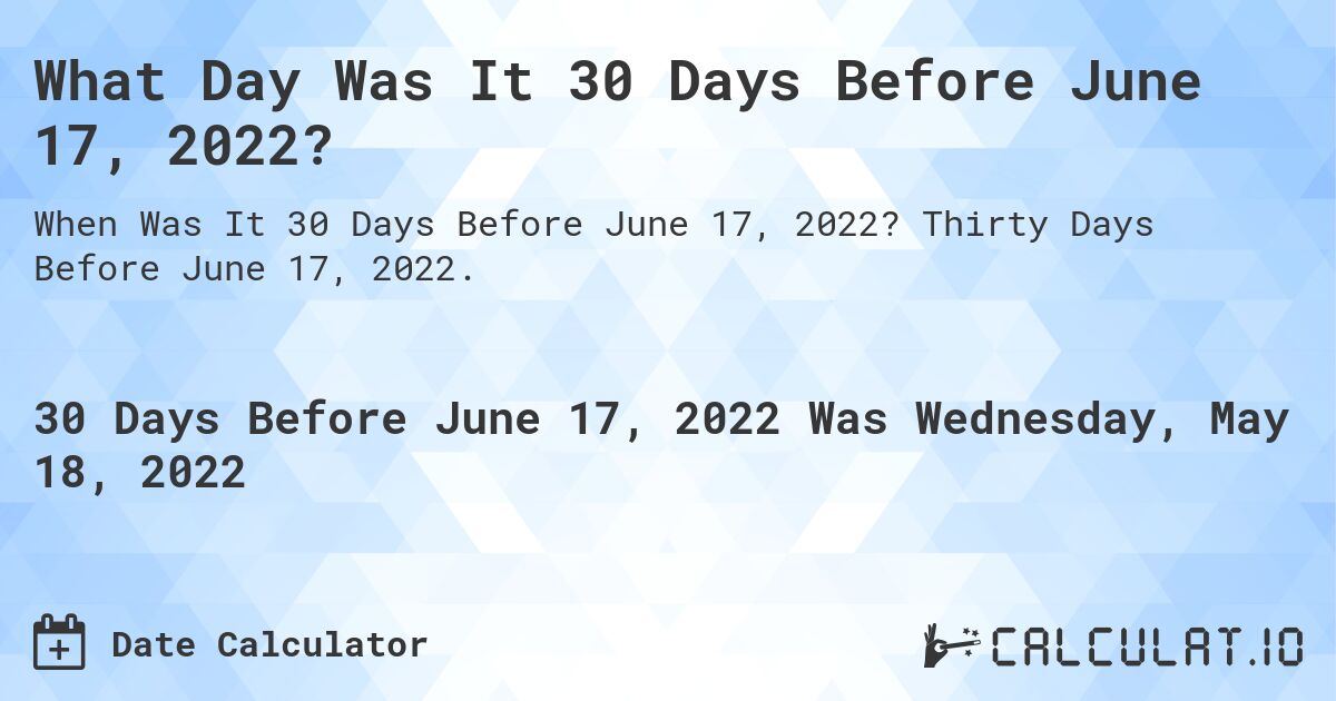 What Day Was It 30 Days Before June 17, 2022?. Thirty Days Before June 17, 2022.