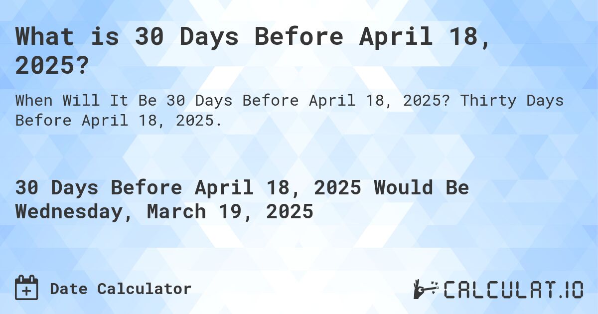 What is 30 Days Before April 18, 2025?. Thirty Days Before April 18, 2025.