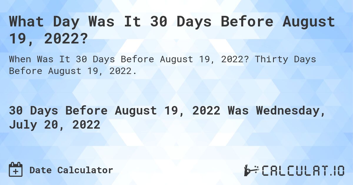 What Day Was It 30 Days Before August 19, 2022?. Thirty Days Before August 19, 2022.
