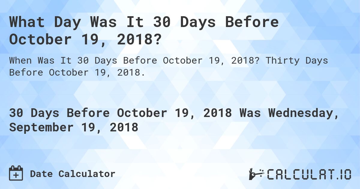 What Day Was It 30 Days Before October 19, 2018?. Thirty Days Before October 19, 2018.