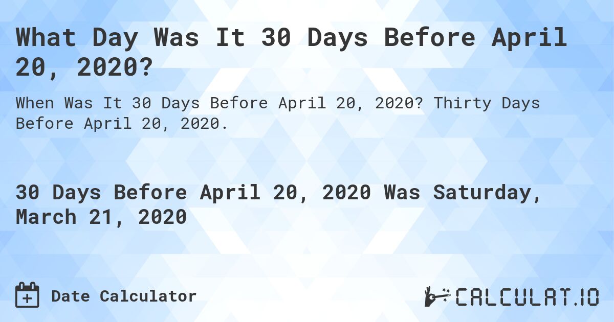What Day Was It 30 Days Before April 20, 2020?. Thirty Days Before April 20, 2020.