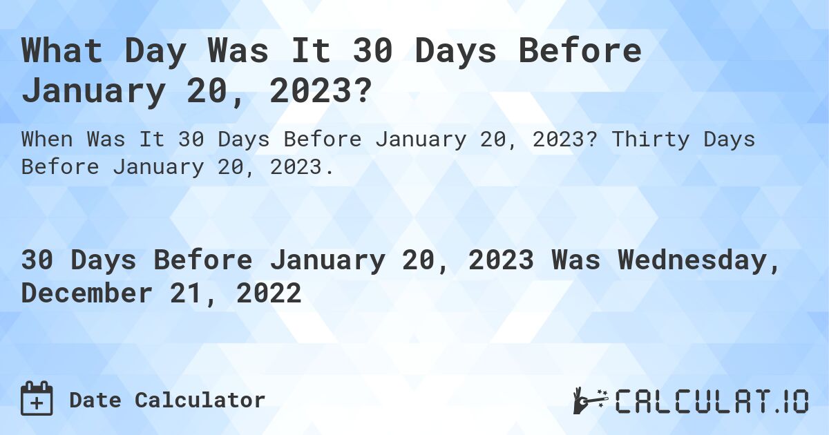 What Day Was It 30 Days Before January 20, 2023?. Thirty Days Before January 20, 2023.