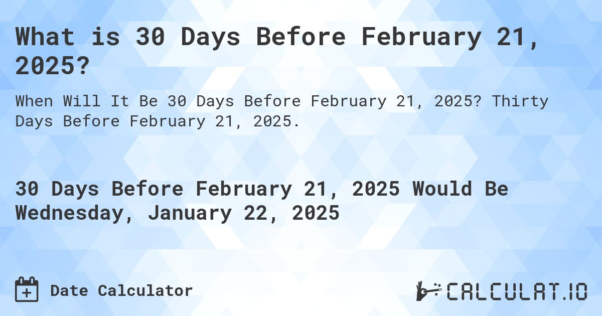 What is 30 Days Before February 21, 2025?. Thirty Days Before February 21, 2025.