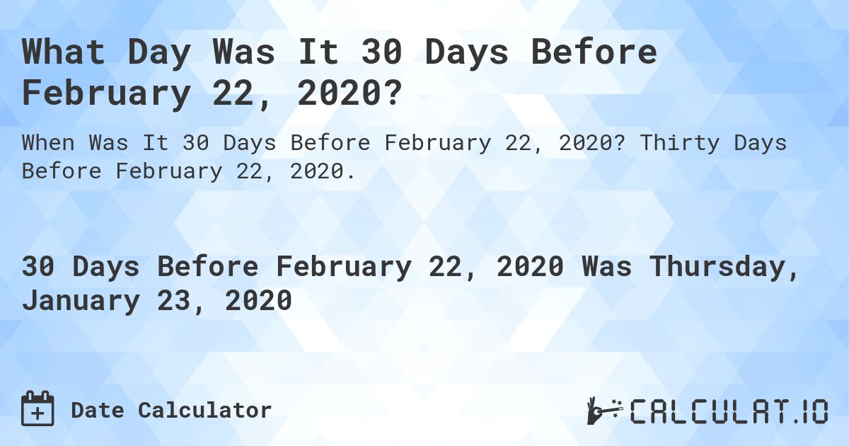 What Day Was It 30 Days Before February 22, 2020?. Thirty Days Before February 22, 2020.
