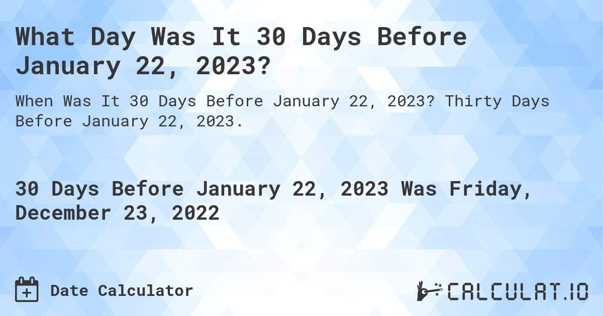 What Day Was It 30 Days Before January 22, 2023?. Thirty Days Before January 22, 2023.