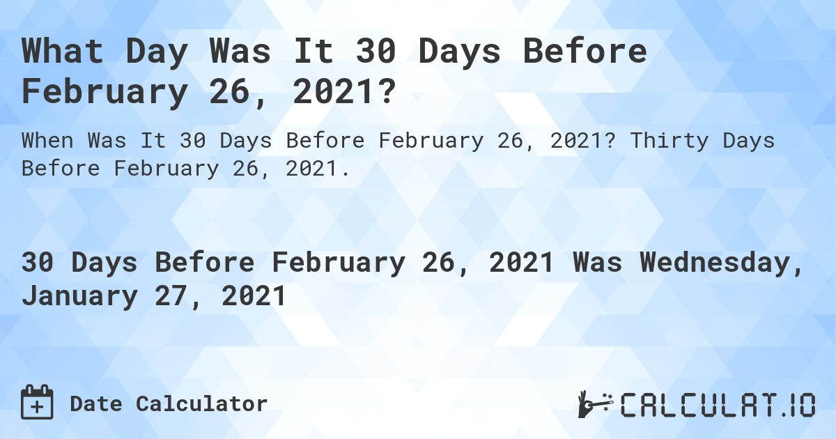 What Day Was It 30 Days Before February 26, 2021?. Thirty Days Before February 26, 2021.