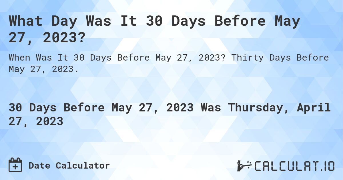What Day Was It 30 Days Before May 27, 2023?. Thirty Days Before May 27, 2023.