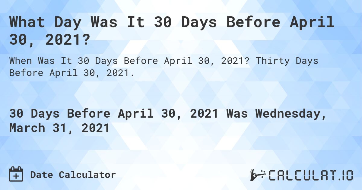 What Day Was It 30 Days Before April 30, 2021?. Thirty Days Before April 30, 2021.