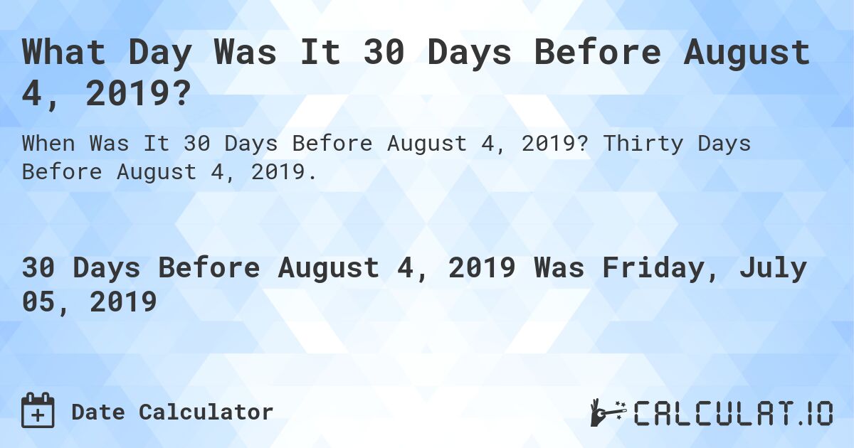 What Day Was It 30 Days Before August 4, 2019?. Thirty Days Before August 4, 2019.